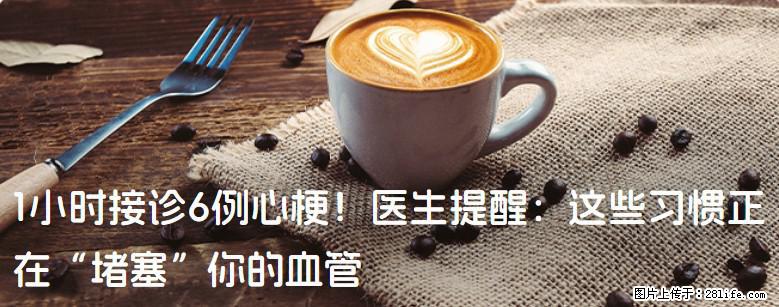 1小时接诊6例心梗！医生提醒：这些习惯正在“堵塞”你的血管 - 乐山生活资讯 - 乐山28生活网 ls.28life.net